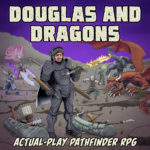 Douglas and Dragons: An Actual-Play Pathfinder Podcast Douglas and Dragons: An Actual-Play Pathfinder Podcast